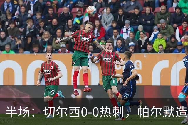 半场：切尔西0-0热刺，帕尔默造险，彭德斯多次精彩扑救